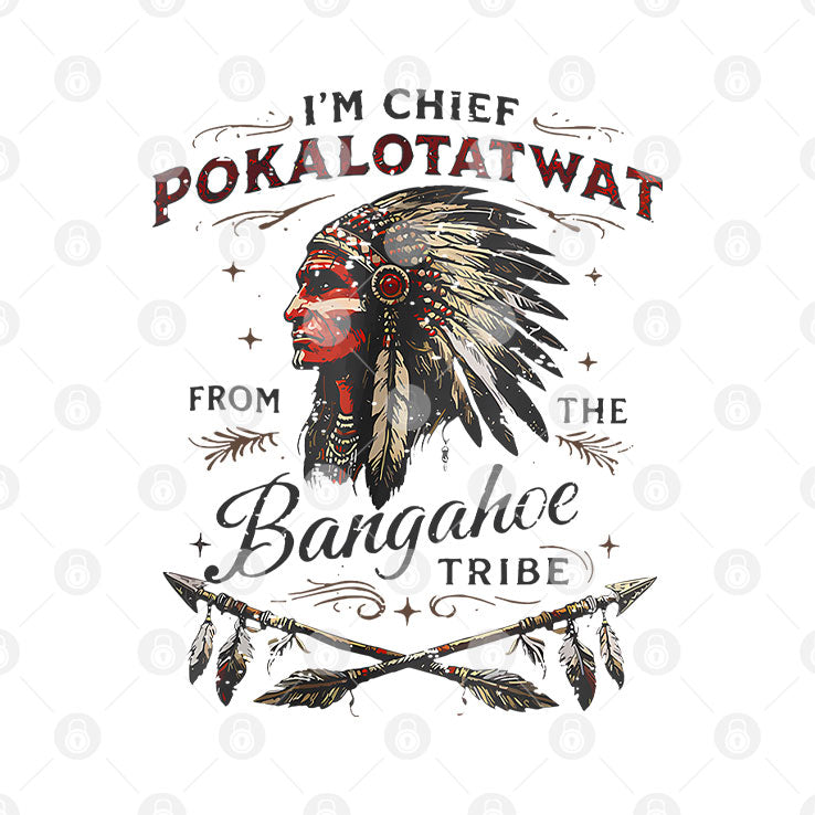 I’m Chief Pokalotatwat From The Bangahoe Tribe T Shirt