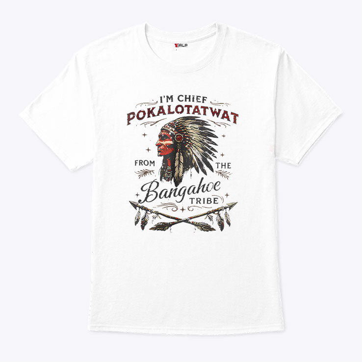 I’m Chief Pokalotatwat From The Bangahoe Tribe T Shirt