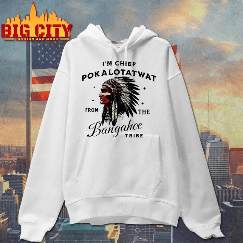 I’m Chief Pokalotatwat From The Bangahoe Tribe Shirt