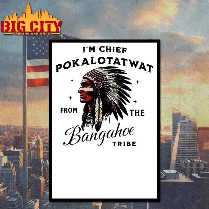 I’m Chief Pokalotatwat From The Bangahoe Tribe Shirt