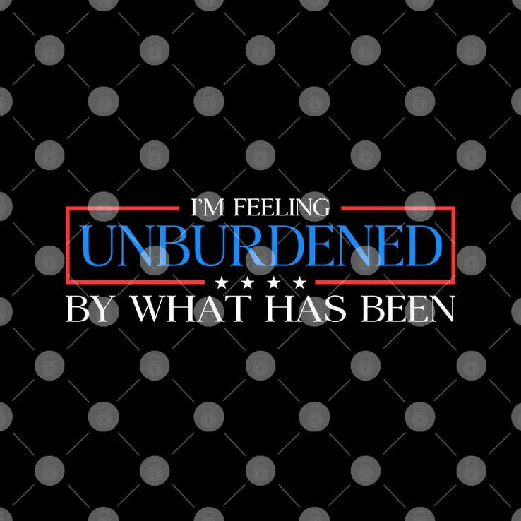 I’m Feeling Unburdened By What Has Been T Shirt