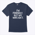 I’m Friendly But My Wife Isn’t T Shirt
