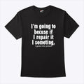 I’m Going To Becuse If I Repair It I Someting I Goes Into Prison Shirt