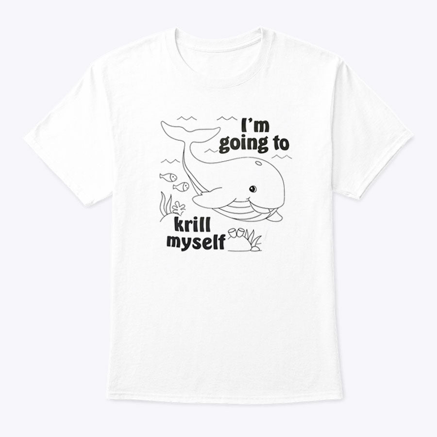 I’m Going To Krill Myself Shirt