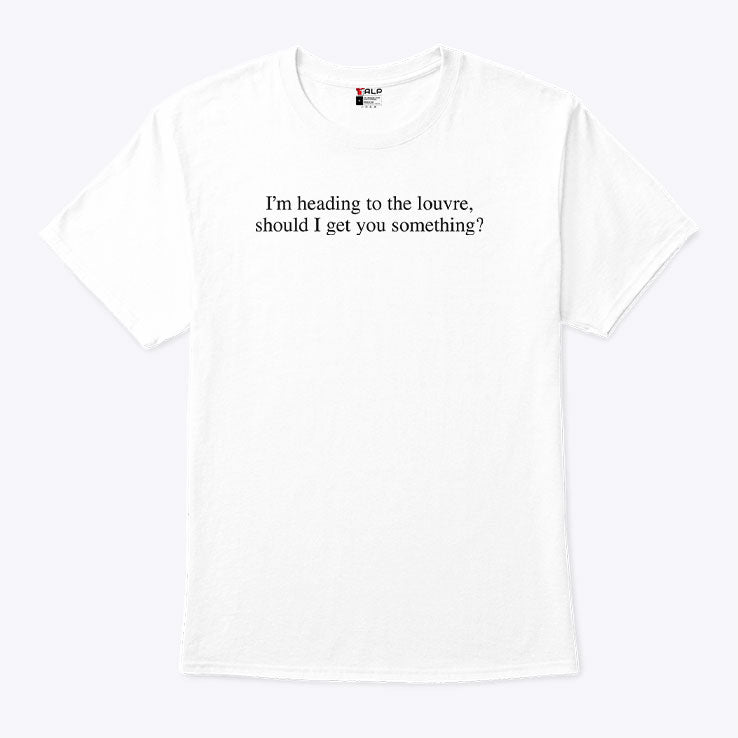 I’m Heading To The Louvre Should I Get You Something T Shirt