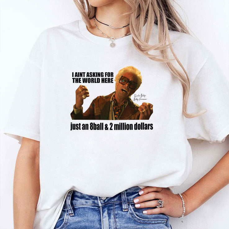 I Aint Asking For The World Here Just An 8 Ball & 2 Million Dollars Baby Billy Shirt