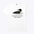I’m Just Here For The Loons T Shirt