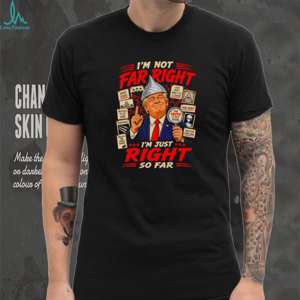 I’m Just Right So Far Trump Conspiracy T Shirt Funny Political Graphic T Shirt