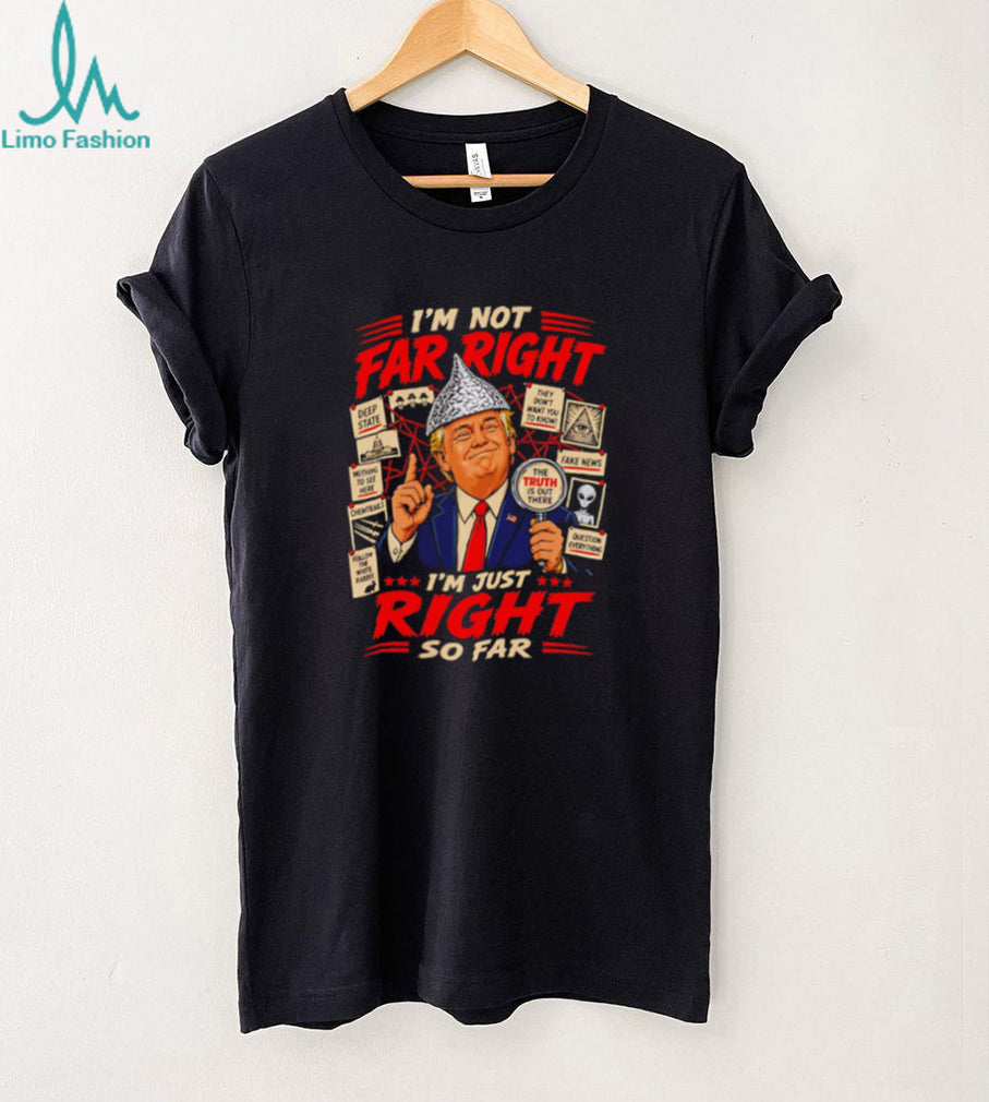 I’m Just Right So Far Trump Conspiracy T Shirt Funny Political Graphic T Shirt