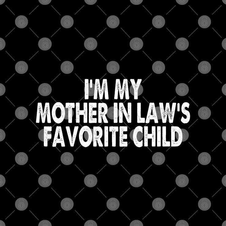 I’m My Mother In Law’s Favorite Child T Shirt
