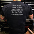 I’m Nigga I Love Trump Got A Problem Get The Fuck Out Of My Face Shirt