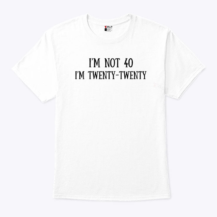 I’m Not 40 I’m Twenty Twenty T Shirt