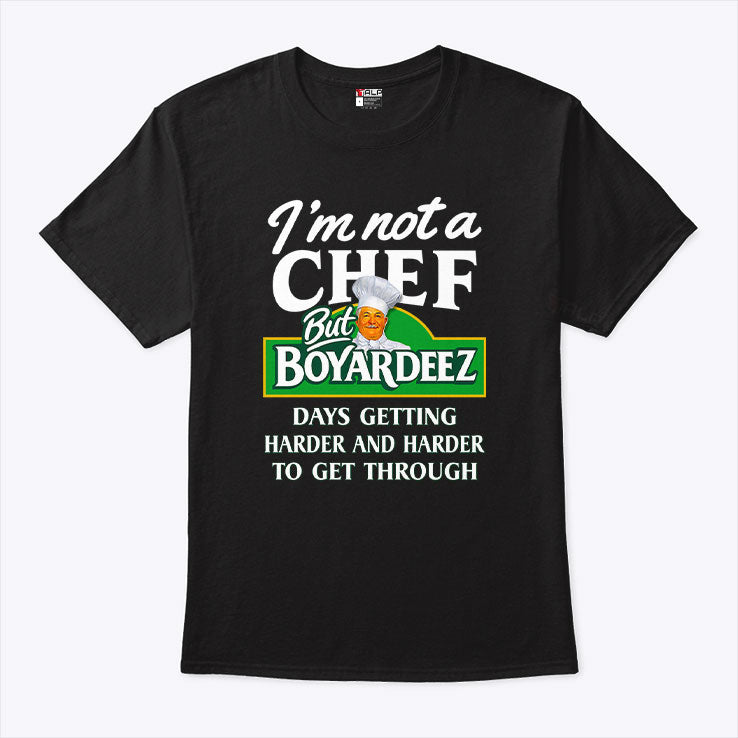 I’m Not A Chef But Boyardeez Days Getting Harder And Harder To Get Through Shirt