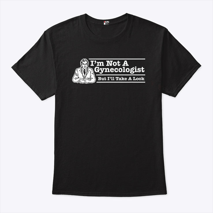 I’m Not A Gynecologist But I’ll Take A Look T Shirt