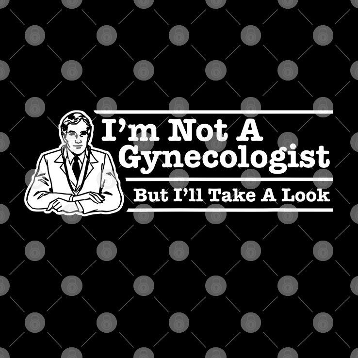 I’m Not A Gynecologist But I’ll Take A Look T Shirt
