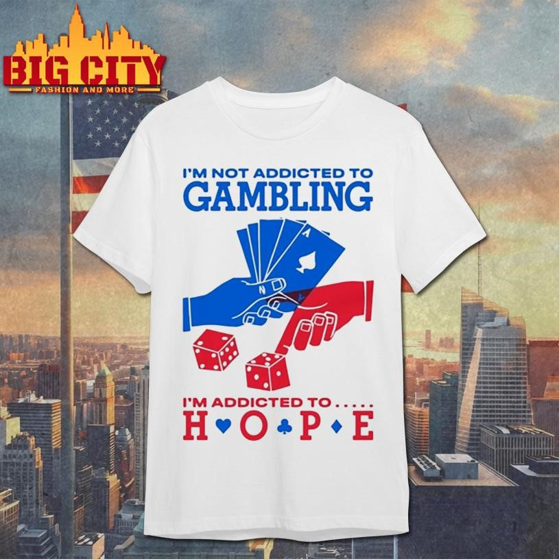 I’m Not Addicted To Gambling I’m Addicted To Hope Shirt