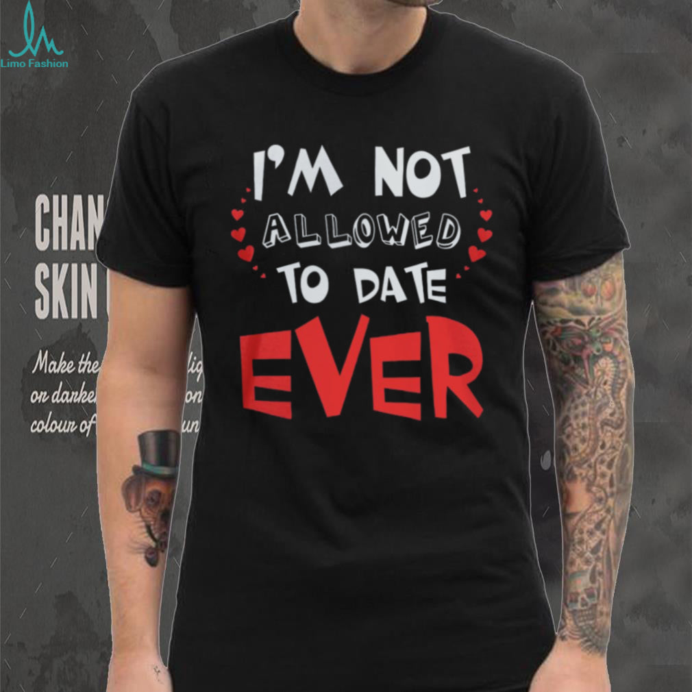 I’m Not Allowed To Date Ever Funny Protective Parent Youth T Shirt