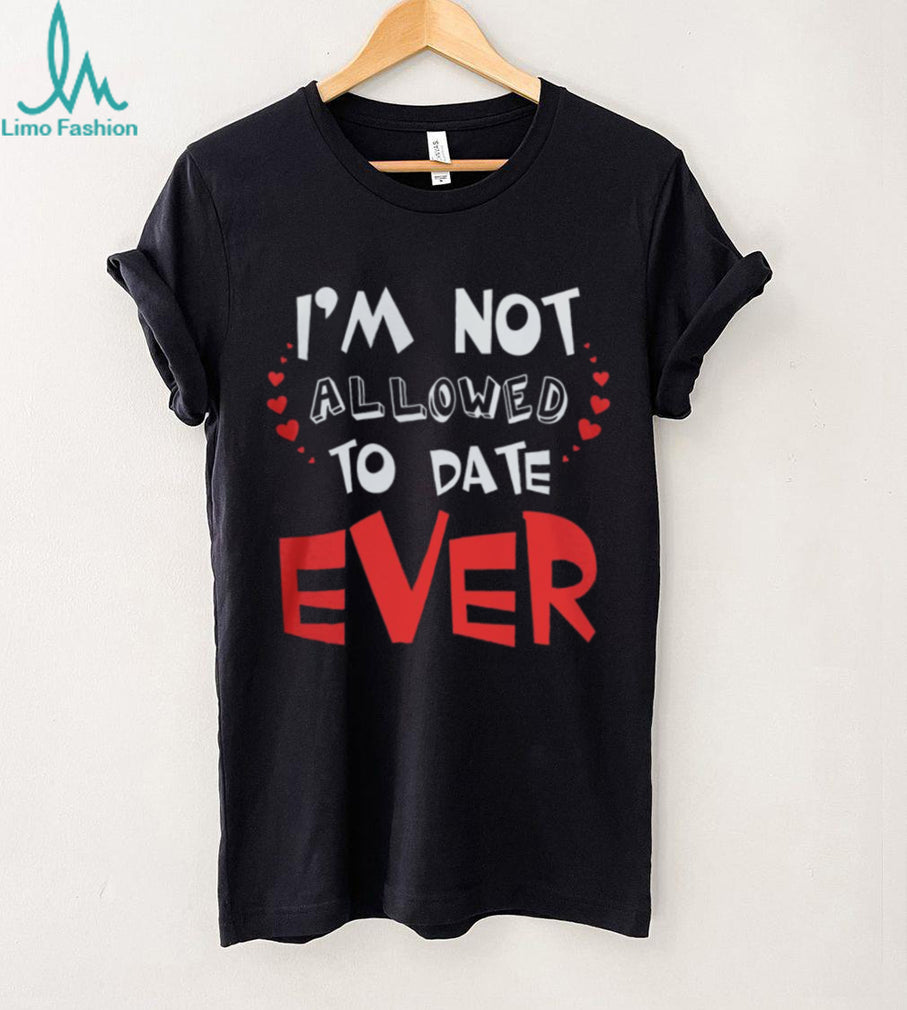 I’m Not Allowed To Date Ever Funny Protective Parent Youth T Shirt