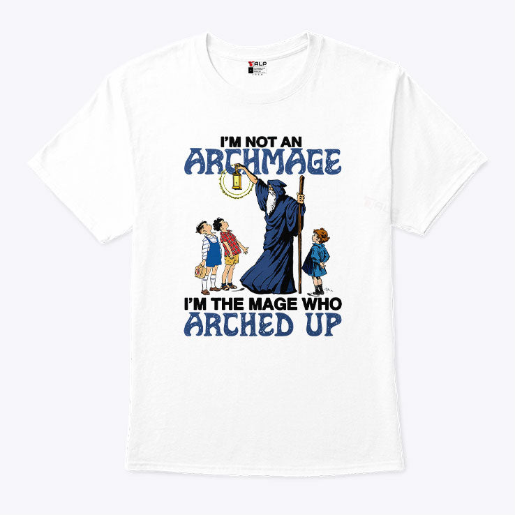 I’m Not An Archmage I’m The Mage Who Arched Up T Shirt