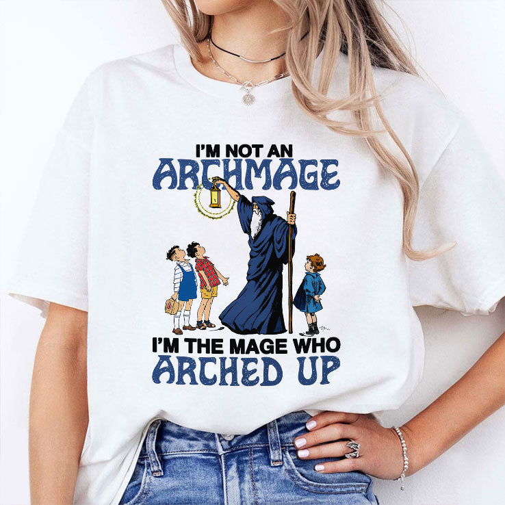 I’m Not An Archmage I’m The Mage Who Arched Up T Shirt