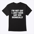I’m Not Gay I Just Have Gay Sex Ironically Shirt