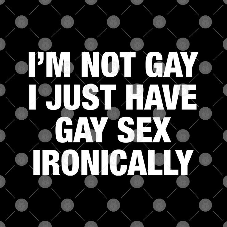 I’m Not Gay I Just Have Gay Sex Ironically Shirt