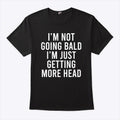 I’m Not Going Bald I’m Just Getting More Head T Shirt