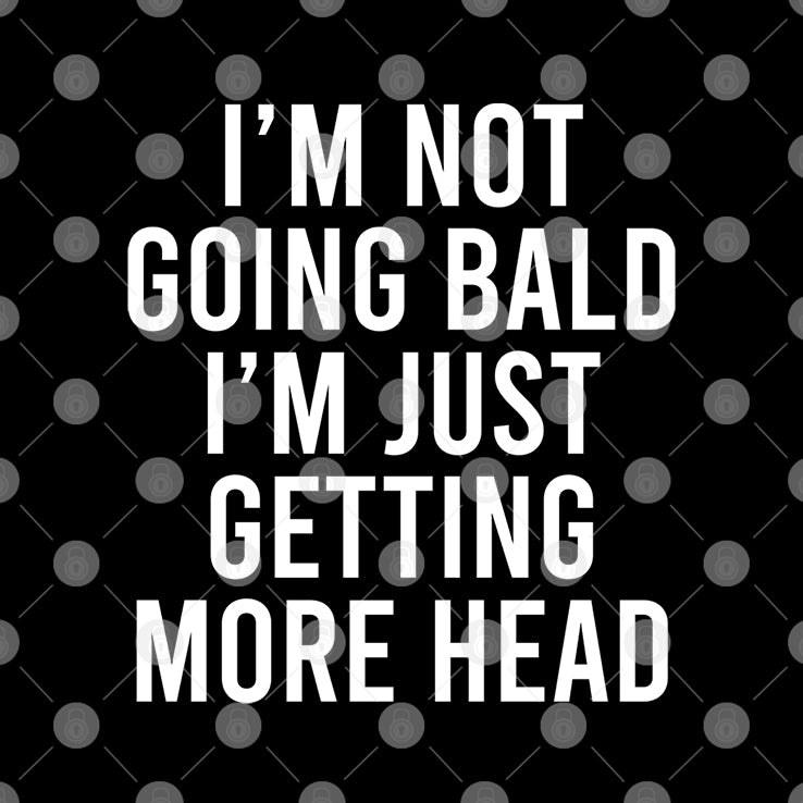 I’m Not Going Bald I’m Just Getting More Head T Shirt