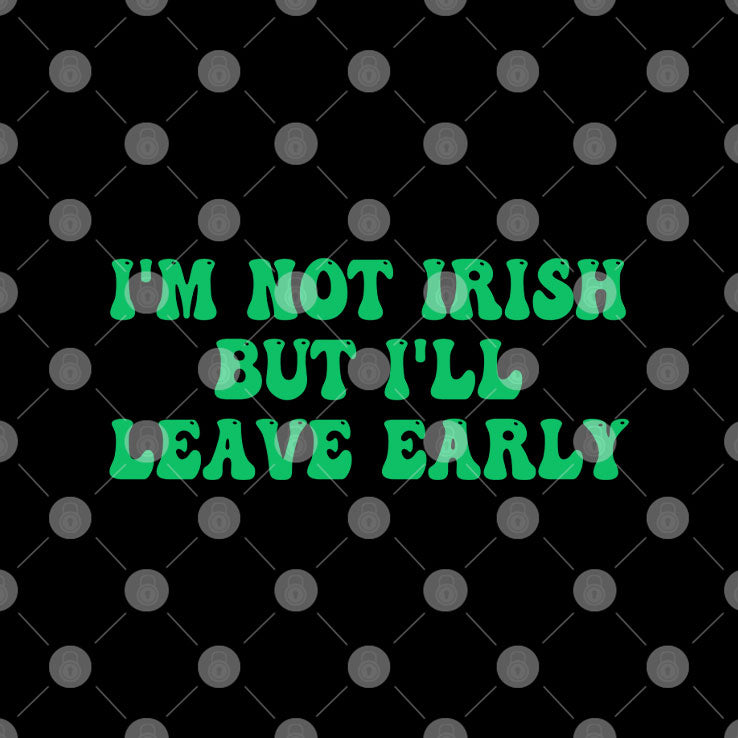 I’m Not Irish But I’ll Leave Early T Shirt