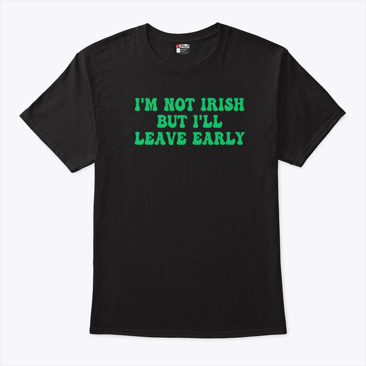 I’m Not Irish But I’ll Leave Early T Shirt