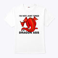 I’m Not Just Tired I’m Dragon Ass T Shirt