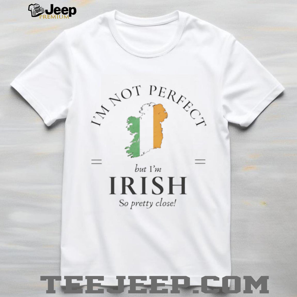 I’m Not Perfect But I’m Irish So Pretty Close Ireland Map T shirt