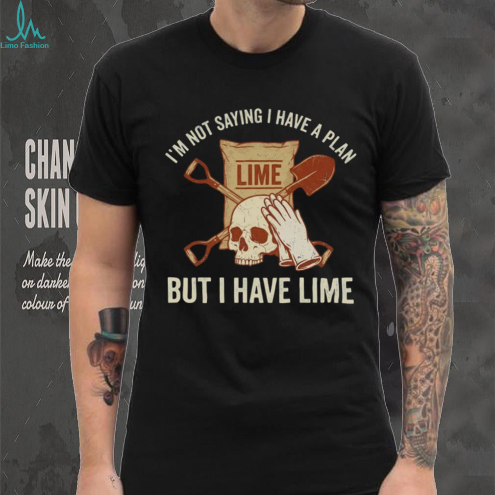 I’m Not Saying I Have A Plan But I Have Lime Dark Humor Shirt