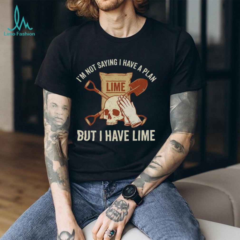 I’m Not Saying I Have A Plan But I Have Lime Dark Humor Shirt