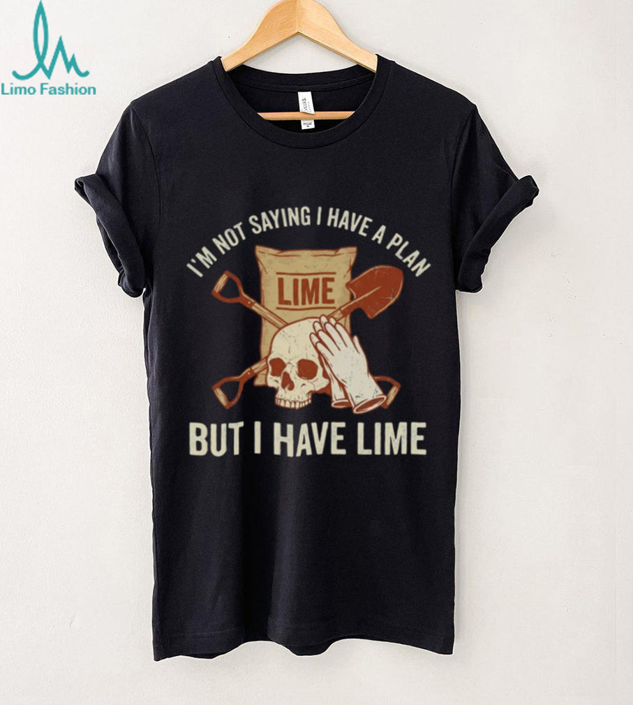 I’m Not Saying I Have A Plan But I Have Lime Dark Humor Shirt