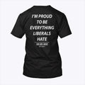I’m Proud To Be Everything Liberals Hate T Shirt