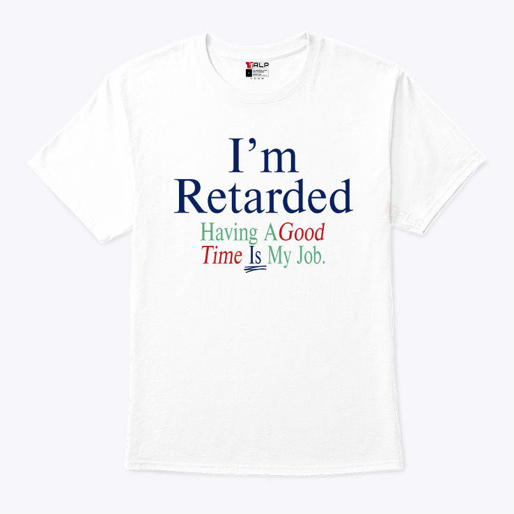 I’m Retarded Having A Good Time Is My Job Shirt