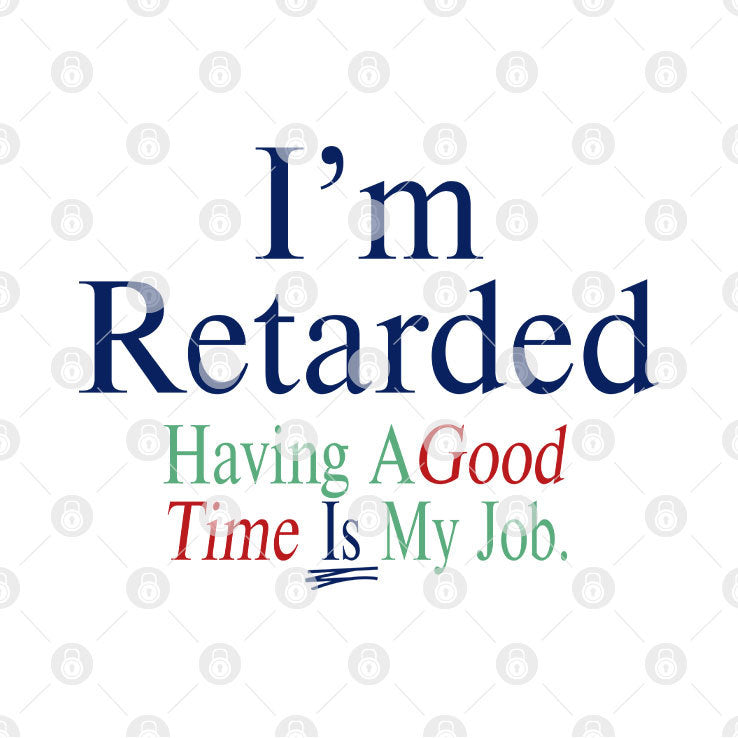 I’m Retarded Having A Good Time Is My Job Shirt