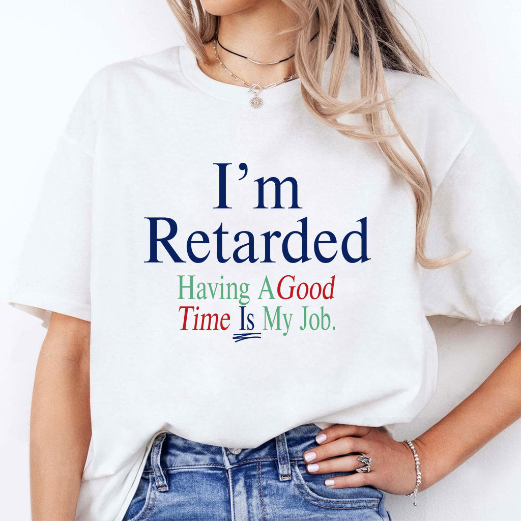 I’m Retarded Having A Good Time Is My Job Shirt