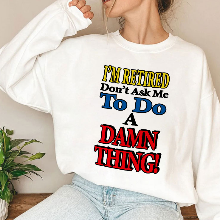 I’m Retired Don’t Ask Me To Do A Damn Thing T Shirt