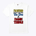 I’m Retired Don’t Ask Me To Do A Damn Thing T Shirt