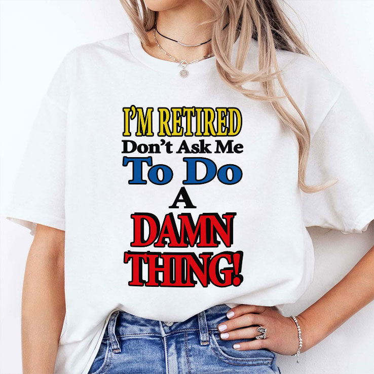 I’m Retired Don’t Ask Me To Do A Damn Thing T Shirt