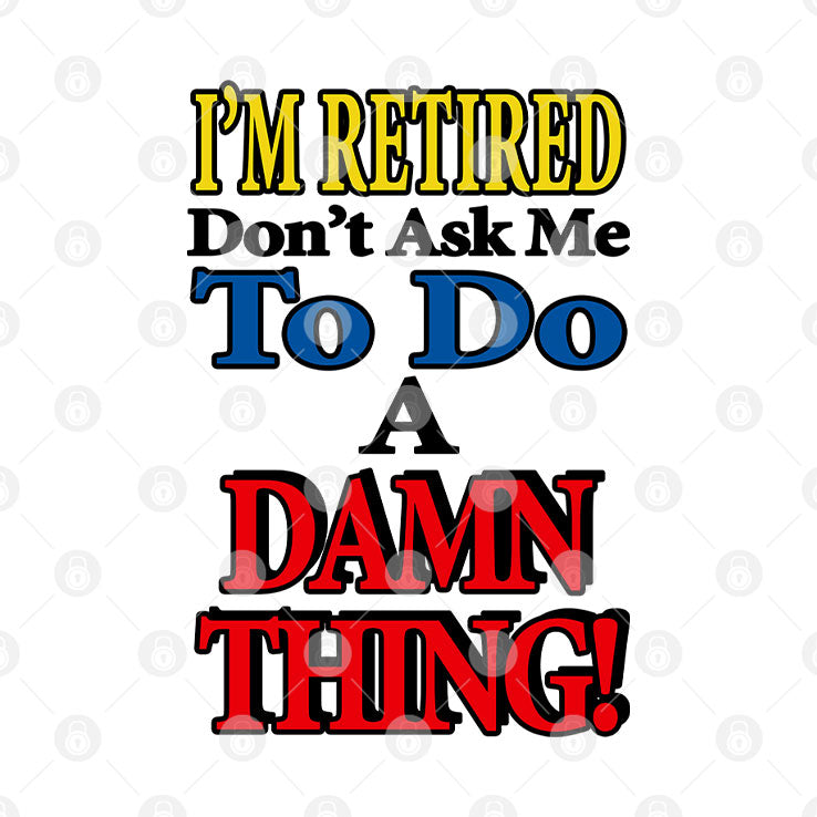 I’m Retired Don’t Ask Me To Do A Damn Thing T Shirt