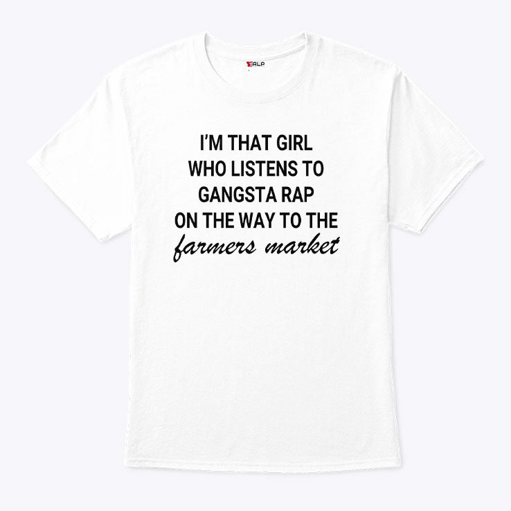 I’m That Girl Who Listens To Gangsta Rap On The Way To The Farmers Market Shirt