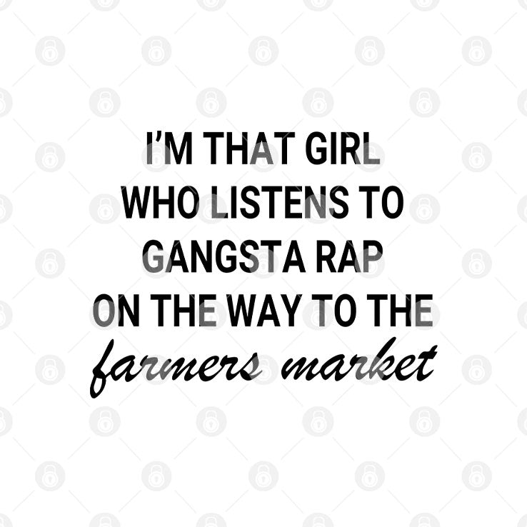 I’m That Girl Who Listens To Gangsta Rap On The Way To The Farmers Market Shirt