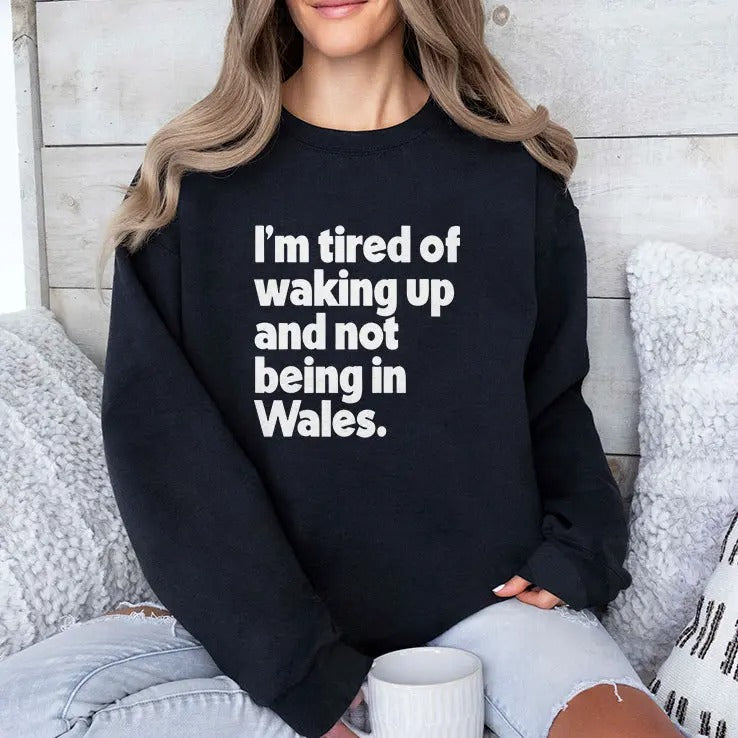 I’m Tired Of Waking Up And Not Being In Wales Shirt