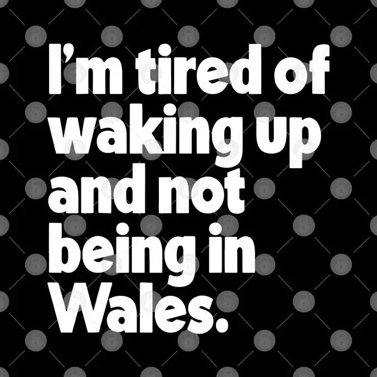 I’m Tired Of Waking Up And Not Being In Wales Shirt