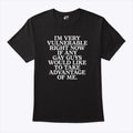 I’m Very Vulnerable If Any Gay Guys Would Like To Take Advantage Of Me Shirt