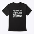 I’m Way Too Clumsy To Be Around Something As Fragile As Your Masculinity Shirt
