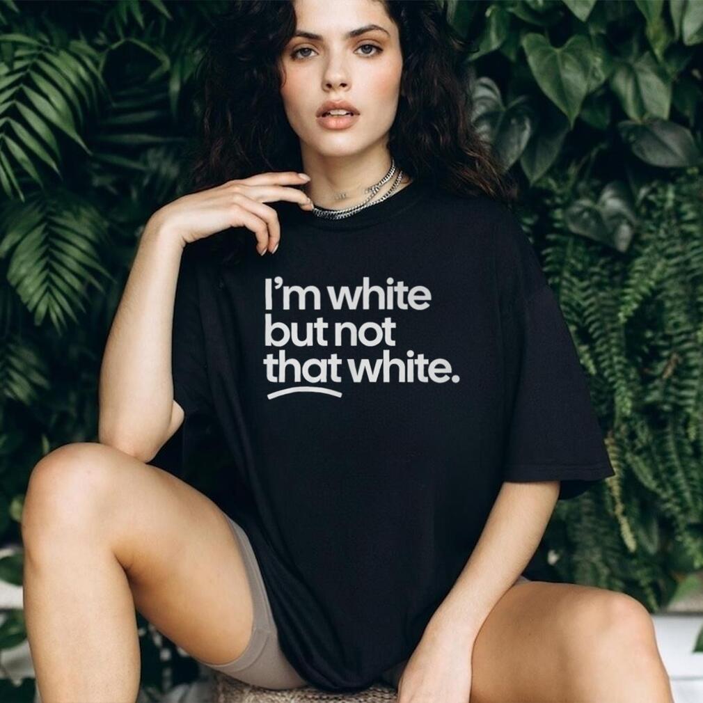 Im White But Not That White Funny Sarcastic Humorous T Shirt
